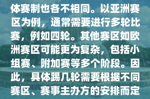 世界杯预选赛分为多个赛区，具体赛制也各不相同。以亚洲赛区为例，通常需要进行多轮比赛，例如四轮。其他赛区如欧洲赛区可能更为复杂，包括小组赛、附加赛等多个阶段。因此，具体踢几轮需要根据不同赛区、赛事主办方的安排而定。