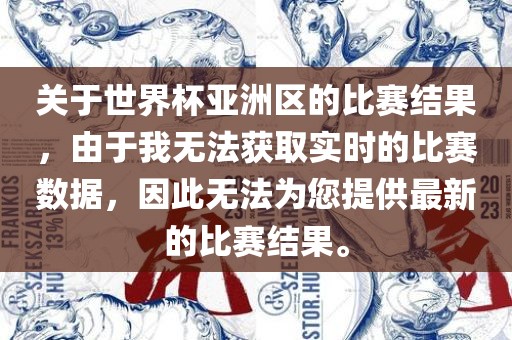 关于世界杯亚洲区的比赛结果，由于我无法获取实时的比赛数据，因此无法为您提供最新的比赛结果。