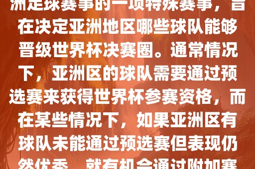 亚洲区世界杯附加赛是针对亚洲足球赛事的一项特殊赛事，旨在决定亚洲地区哪些球队能够晋级世界杯决赛圈。通常情况下，亚洲区的球队需要通过预选赛来获得世界杯参赛资格，而在某些情况下，如果亚洲区有球队未能通过预选赛但表现仍然优秀，就有机会通过附加赛争取额外的参赛名额。
