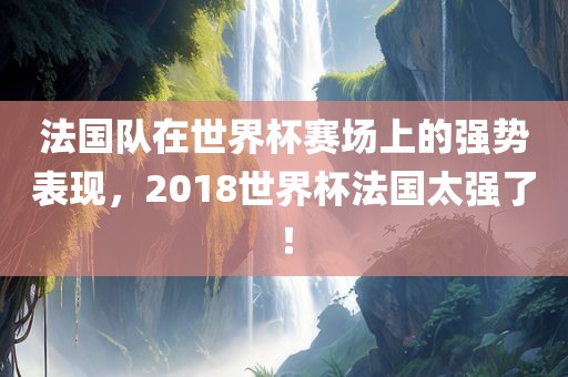 法国队在世界杯赛场上的强势表现，2018世界杯法国太强了！