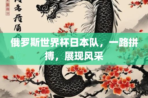 俄罗斯世界杯日本队，一路拼搏，展现风采