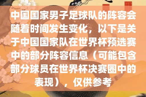 中国国家男子足球队的阵容会随着时间发生变化，以下是关于中国国家队在世界杯预选赛中的部分阵容信息（可能包含部分球员在世界杯决赛圈中的表现），仅供参考