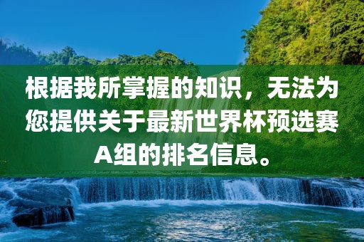根据我所掌握的知识，无法为您提供关于最新世界杯预选赛A组的排名信息。