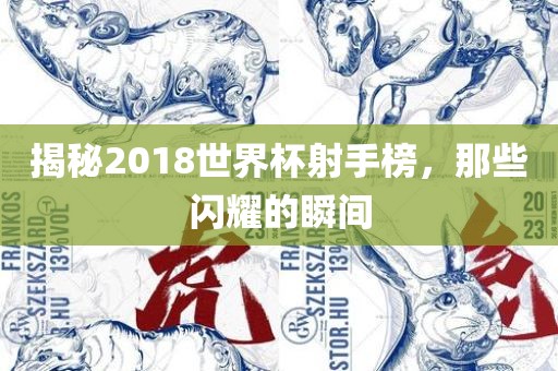 揭秘2018世界杯射手榜，那些闪耀的瞬间