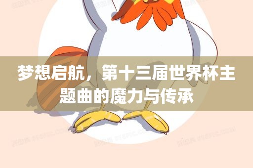 梦想启航，第十三届世界杯主题曲的魔力与传承