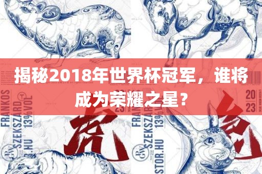 揭秘2018年世界杯冠军，谁将成为荣耀之星？