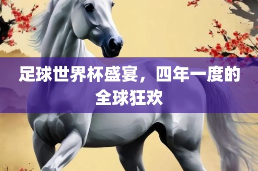 足球世界杯盛宴，四年一度的全球狂欢