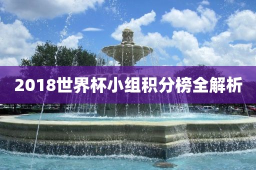 2018世界杯小组积分榜全解析
