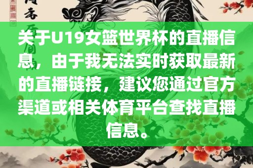关于U19女篮世界杯的直播信息，由于我无法实时获取最新的直播链接，建议您通过官方渠道或相关体育平台查找直播信息。