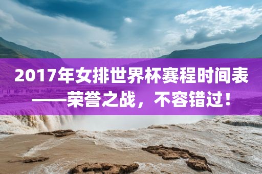 2017年女排世界杯赛程时间表——荣誉之战，不容错过！