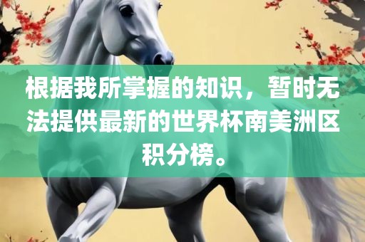 根据我所掌握的知识，暂时无法提供最新的世界杯南美洲区积分榜。