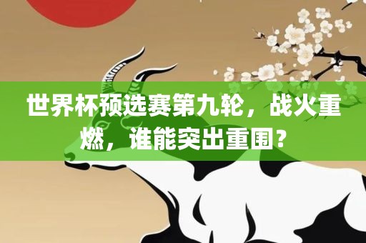世界杯预选赛第九轮，战火重燃，谁能突出重围？