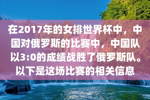 在2017年的女排世界杯中，中国对俄罗斯的比赛中，中国队以3:0的成绩战胜了俄罗斯队。以下是这场比赛的相关信息