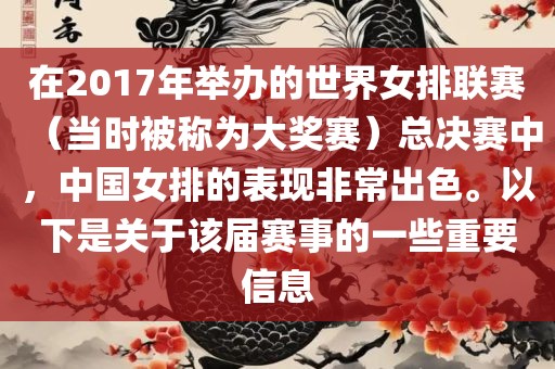 在2017年举办的世界女排联赛（当时被称为大奖赛）总决赛中，中国女排的表现非常出色。以下是关于该届赛事的一些重要信息