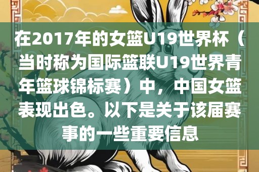 在2017年的女篮U19世界杯（当时称为国际篮联U19世界青年篮球锦标赛）中，中国女篮表现出色。以下是关于该届赛事的一些重要信息