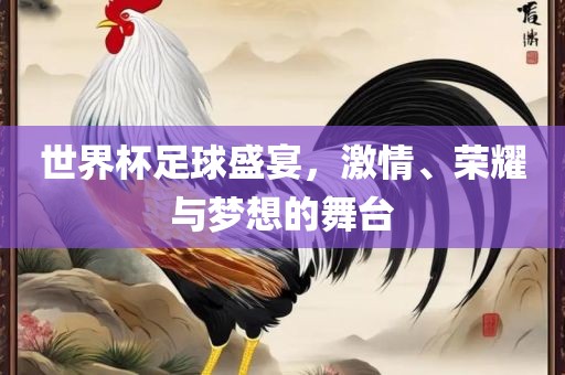 世界杯足球盛宴，激情、荣耀与梦想的舞台