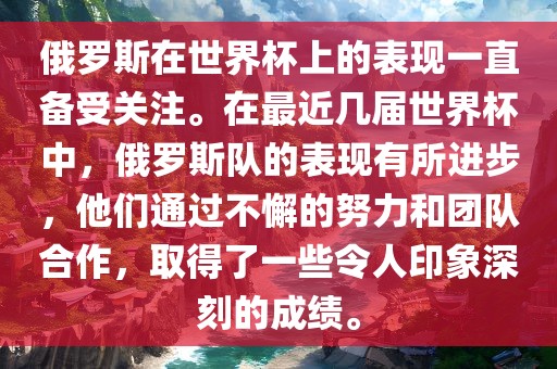 俄罗斯在世界杯上的表现一直备受关注。在最近几届世界杯中，俄罗斯队的表现有所进步，他们通过不懈的努力和团队合作，取得了一些令人印象深刻的成绩。