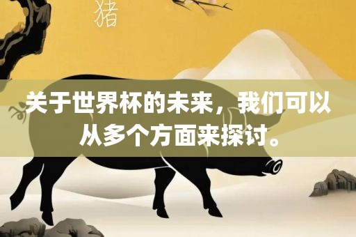 关于世界杯的未来，我们可以从多个方面来探讨。