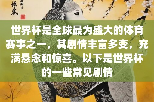 世界杯是全球最为盛大的体育赛事之一，其剧情丰富多变，充满悬念和惊喜。以下是世界杯的一些常见剧情