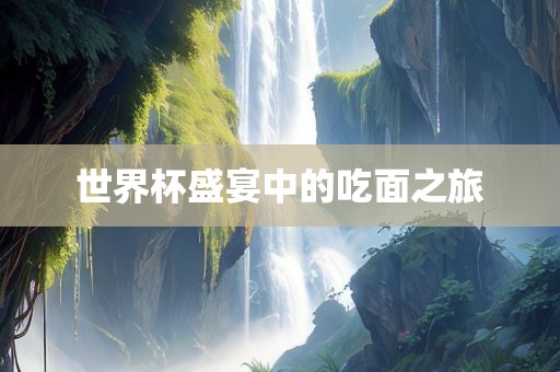 世界杯盛宴中的吃面之旅