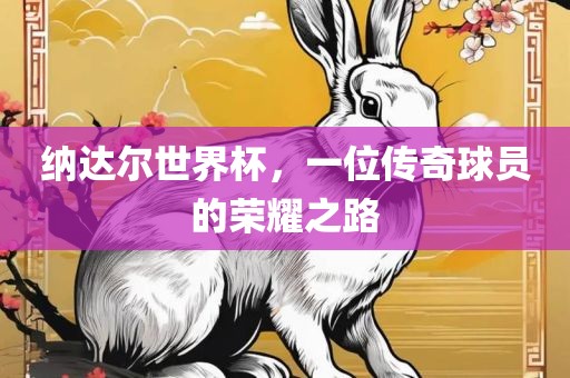 纳达尔世界杯，一位传奇球员的荣耀之路