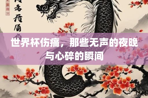 世界杯伤痛，那些无声的夜晚与心碎的瞬间