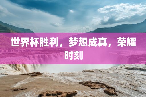 世界杯胜利，梦想成真，荣耀时刻