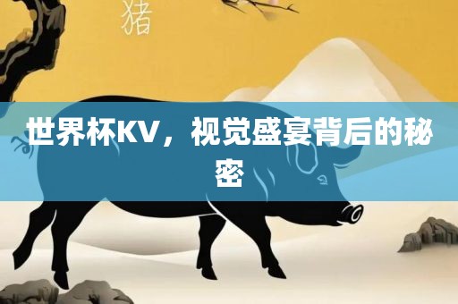 世界杯KV，视觉盛宴背后的秘密