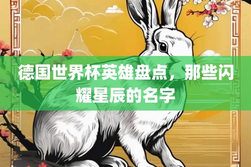 德国世界杯英雄盘点，那些闪耀星辰的名字