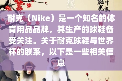 耐克（Nike）是一个知名的体育用品品牌，其生产的球鞋备受关注。关于耐克球鞋与世界杯的联系，以下是一些相关信息