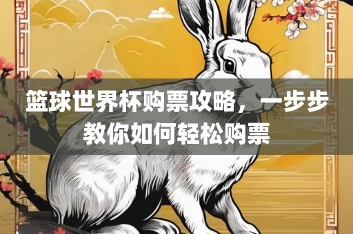 篮球世界杯购票攻略，一步步教你如何轻松购票