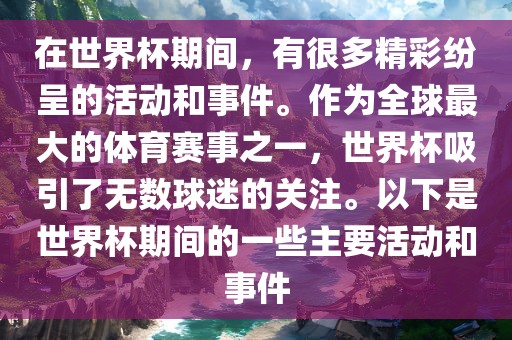 在世界杯期间，有很多精彩纷呈的活动和事件。作为全球最大的体育赛事之一，世界杯吸引了无数球迷的关注。以下是世界杯期间的一些主要活动和事件