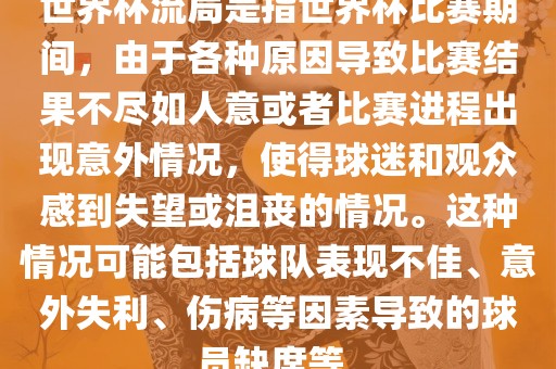 世界杯流局是指世界杯比赛期间，由于各种原因导致比赛结果不尽如人意或者比赛进程出现意外情况，使得球迷和观众感到失望或沮丧的情况。这种情况可能包括球队表现不佳、意外失利、伤病等因素导致的球员缺席等。