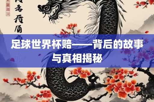 足球世界杯赔——背后的故事与真相揭秘