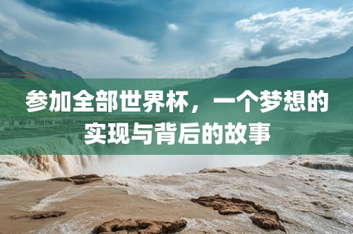 参加全部世界杯，一个梦想的实现与背后的故事