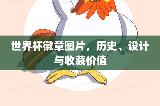 世界杯徽章图片，历史、设计与收藏价值