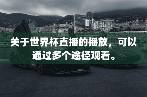 关于世界杯直播的播放，可以通过多个途径观看。