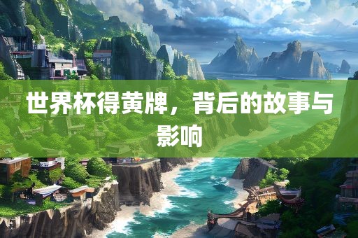 世界杯得黄牌，背后的故事与影响