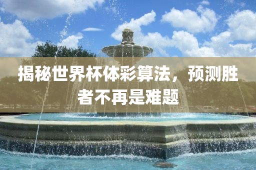 揭秘世界杯体彩算法，预测胜者不再是难题