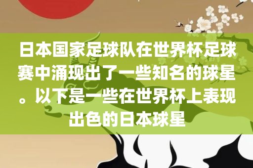日本国家足球队在世界杯足球赛中涌现出了一些知名的球星。以下是一些在世界杯上表现出色的日本球星