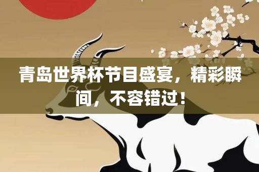 青岛世界杯节目盛宴，精彩瞬间，不容错过！