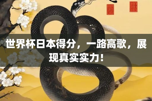 世界杯日本得分，一路高歌，展现真实实力！