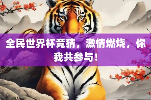 全民世界杯竞猜，激情燃烧，你我共参与！