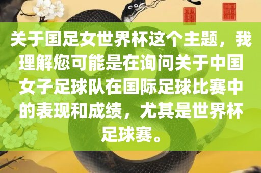 关于国足女世界杯这个主题，我理解您可能是在询问关于中国女子足球队在国际足球比赛中的表现和成绩，尤其是世界杯足球赛。