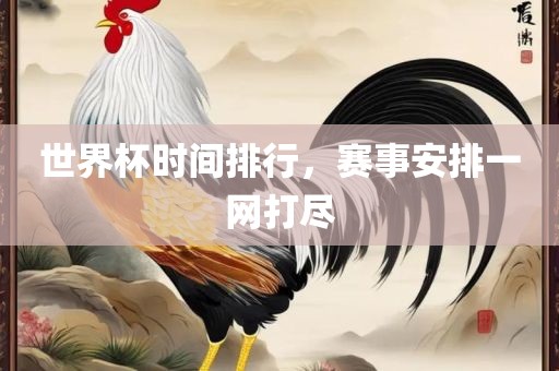 世界杯时间排行，赛事安排一网打尽