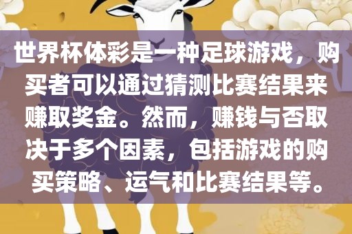 世界杯体彩是一种足球游戏，购买者可以通过猜测比赛结果来赚取奖金。然而，赚钱与否取决于多个因素，包括游戏的购买策略、运气和比赛结果等。