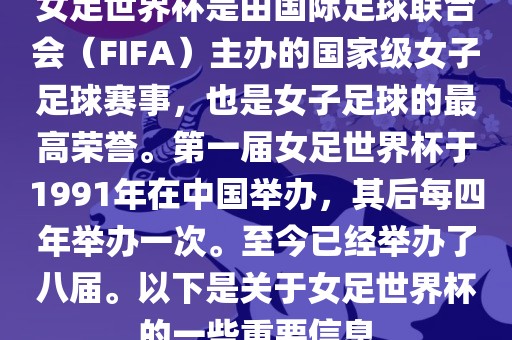 女足世界杯是由国际足球联合会（FIFA）主办的国家级女子足球赛事，也是女子足球的最高荣誉。第一届女足世界杯于1991年在中国举办，其后每四年举办一次。至今已经举办了八届。以下是关于女足世界杯的一些重要信息