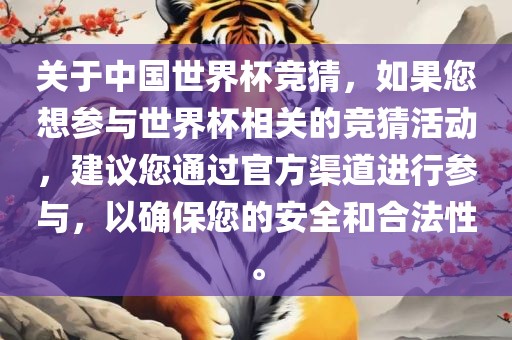 关于中国世界杯竞猜，如果您想参与世界杯相关的竞猜活动，建议您通过官方渠道进行参与，以确保您的安全和合法性。