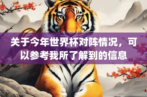 关于今年世界杯对阵情况，可以参考我所了解到的信息