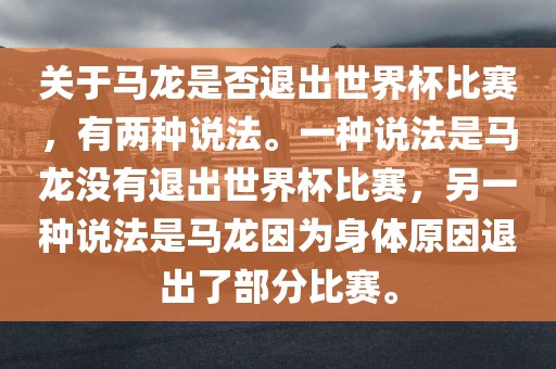 关于马龙是否退出世界杯比赛，有两种说法。一种说法是马龙没有退出世界杯比赛，另一种说法是马龙因为身体原因退出了部分比赛。